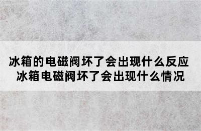 冰箱的电磁阀坏了会出现什么反应 冰箱电磁阀坏了会出现什么情况